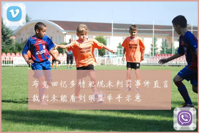 布克回忆多特犯规未判罚事件直言裁判未能看到明显举手示意