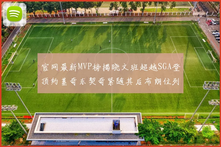 官网最新MVP榜揭晓文班超越SGA登顶约基奇东契奇紧随其后布朗位列第五