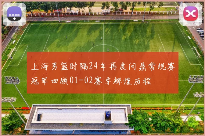上海男篮时隔24年再度问鼎常规赛冠军回顾01-02赛季辉煌历程