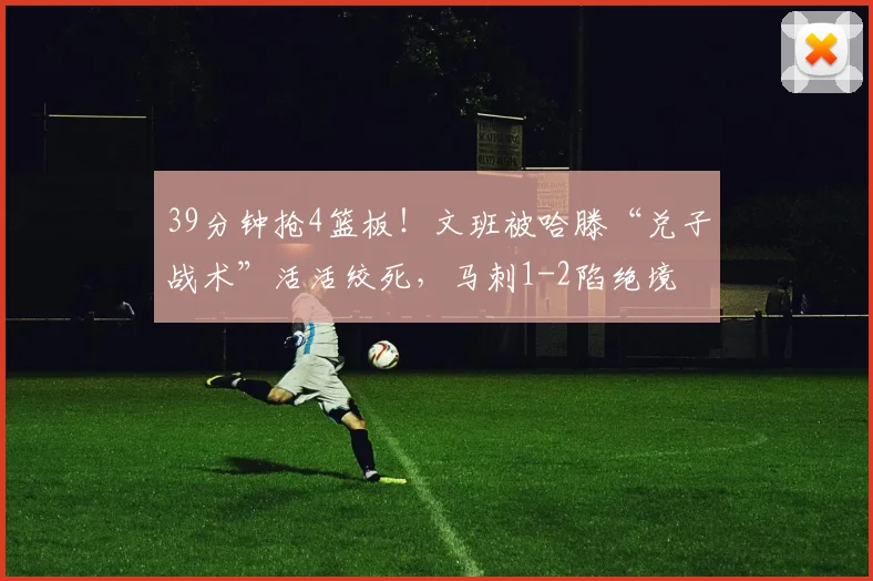 39分钟抢4篮板！文班被哈滕“兑子战术”活活绞死，马刺1-2陷绝境