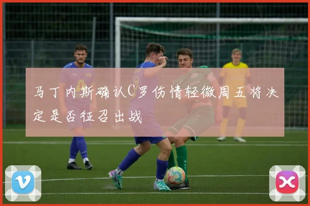 马丁内斯确认C罗伤情轻微周五将决定是否征召出战